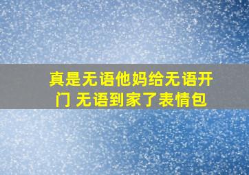 真是无语他妈给无语开门 无语到家了表情包